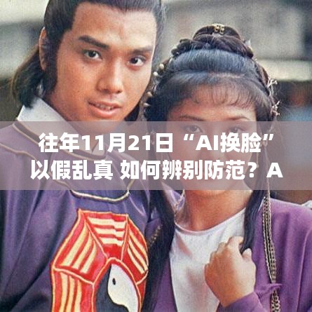 AI换脸时代来临，如何辨别与防范假乱真？——往年11月21日指南详解
