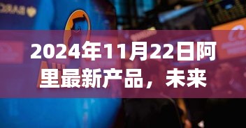 2024年阿里新品重磅发布，引领智能生活新纪元，未来科技浪潮来袭