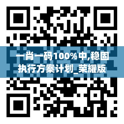 一肖一码100%中,稳固执行方案计划_荣耀版UCD1.53