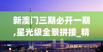 新澳门三期必开一期,星光级全景拼接_精英版VRZ1.90