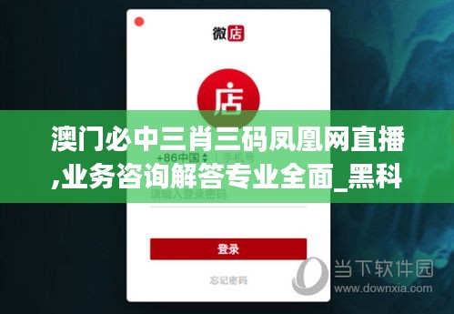 澳门必中三肖三码凤凰网直播,业务咨询解答专业全面_黑科技版VWE1.59