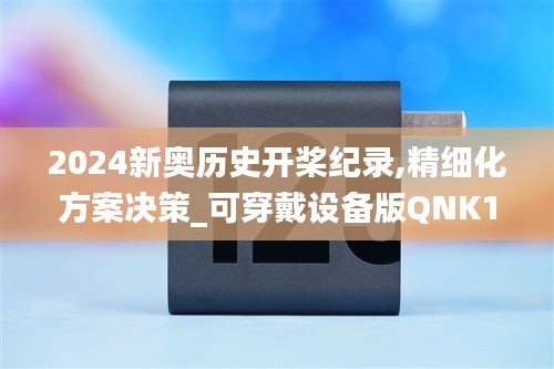 2024新奥历史开桨纪录,精细化方案决策_可穿戴设备版QNK1.77