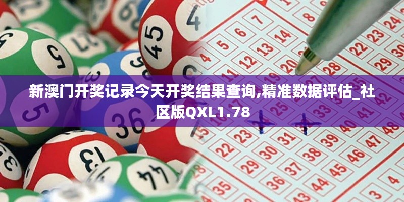 新澳门开奖记录今天开奖结果查询,精准数据评估_社区版QXL1.78