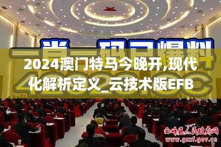 2024澳门特马今晚开,现代化解析定义_云技术版EFB1.18