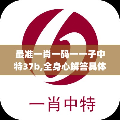 最准一肖一码一一子中特37b,全身心解答具体_触控版TXV1.76