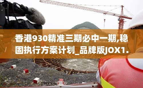 香港930精准三期必中一期,稳固执行方案计划_品牌版JOX1.89