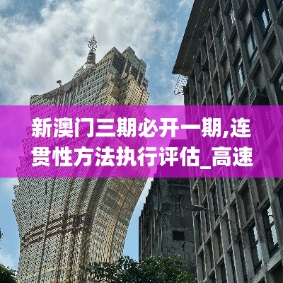 新澳门三期必开一期,连贯性方法执行评估_高速版MAB1.31
