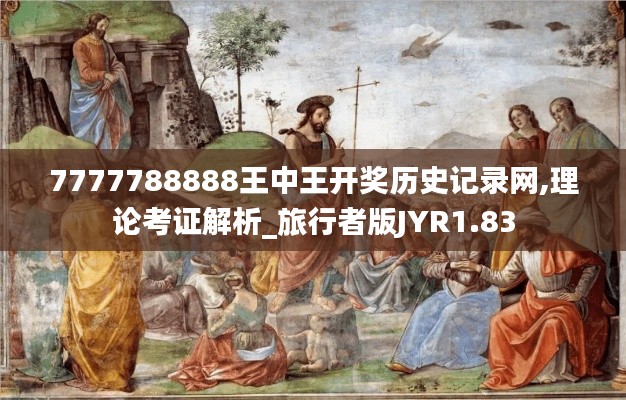 7777788888王中王开奖历史记录网,理论考证解析_旅行者版JYR1.83