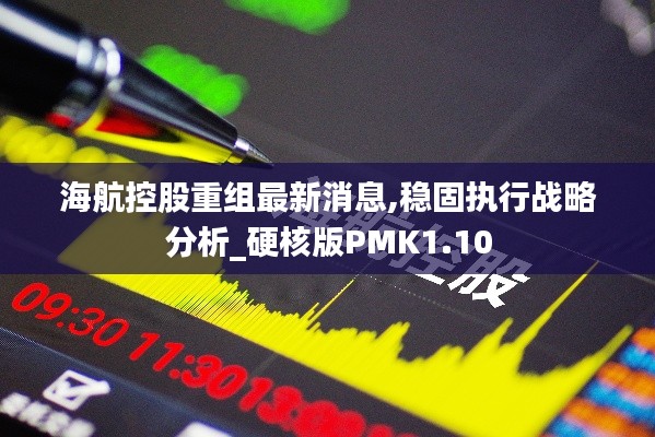 海航控股重组最新消息,稳固执行战略分析_硬核版PMK1.10