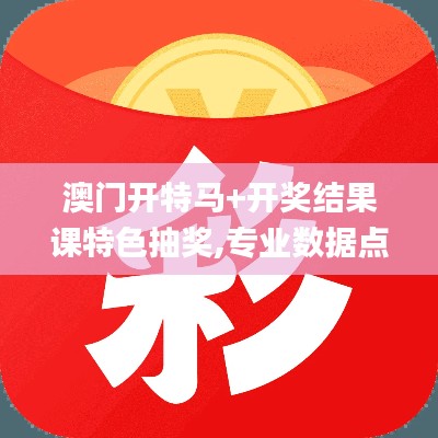 澳门开特马+开奖结果课特色抽奖,专业数据点明方法_融合版ZLQ1.59