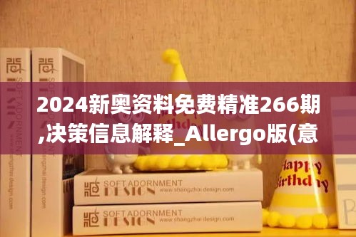 2024新奥资料免费精准266期,决策信息解释_Allergo版(意为轻快)SBX1.17