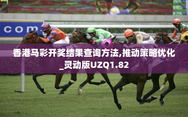 香港马彩开奖结果查询方法,推动策略优化_灵动版UZQ1.82