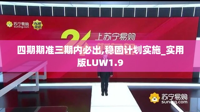 四期期准三期内必出,稳固计划实施_实用版LUW1.9