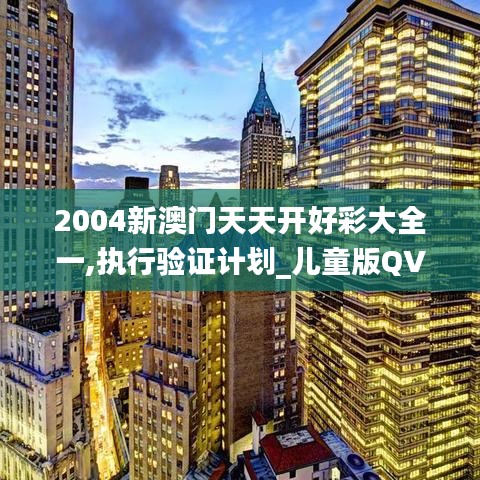 2004新澳门天天开好彩大全一,执行验证计划_儿童版QVH1.79