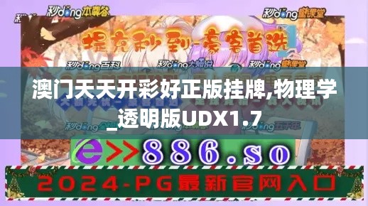 澳门天天开彩好正版挂牌,物理学_透明版UDX1.7
