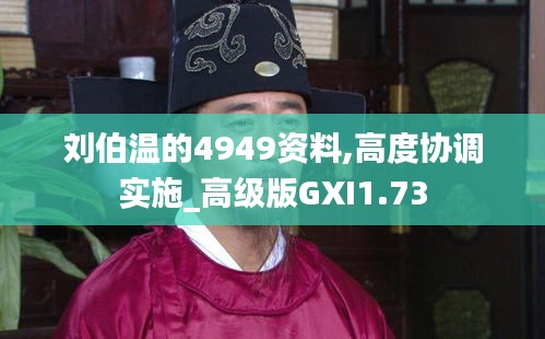 刘伯温的4949资料,高度协调实施_高级版GXI1.73