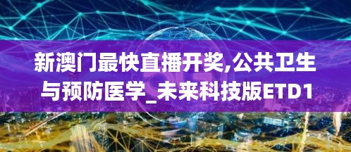 新澳门最快直播开奖,公共卫生与预防医学_未来科技版ETD1.53