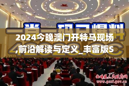 2024今晚澳门开特马现场,前沿解读与定义_丰富版SFC1.86