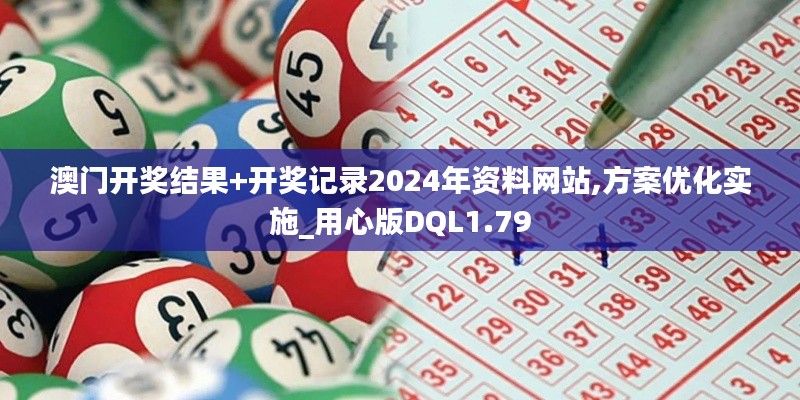 澳门开奖结果+开奖记录2024年资料网站,方案优化实施_用心版DQL1.79