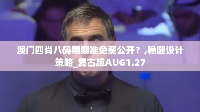 澳门四肖八码期期准免费公开？,稳健设计策略_复古版AUG1.27