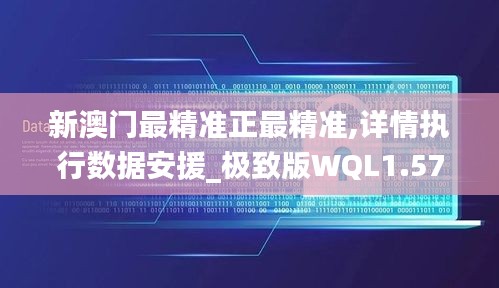 新澳门最精准正最精准,详情执行数据安援_极致版WQL1.57
