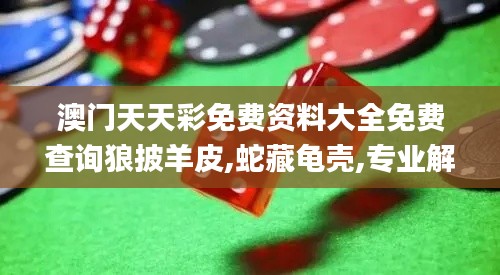 澳门天天彩免费资料大全免费查询狼披羊皮,蛇藏龟壳,专业解读方案实施_精选版HJU1.43