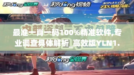 最准一肖一码100%精准软件,专业调查具体解析_高效版YLN1.15