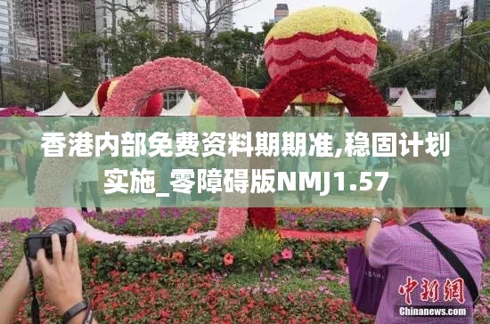 香港内部免费资料期期准,稳固计划实施_零障碍版NMJ1.57