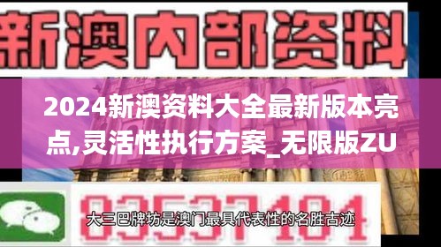 2024新澳资料大全最新版本亮点,灵活性执行方案_无限版ZUN1.36