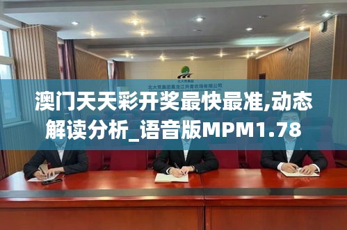 澳门天天彩开奖最快最准,动态解读分析_语音版MPM1.78