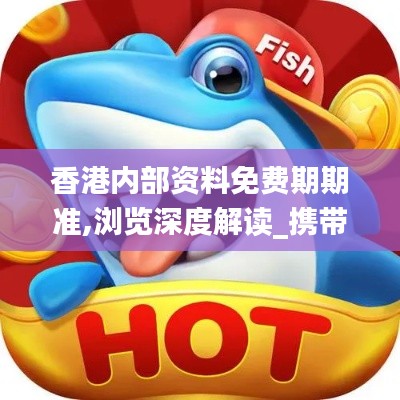 香港内部资料免费期期准,浏览深度解读_携带版QTY1.35
