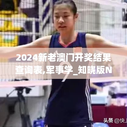 2024新老澳门开奖结果查询表,军事学_知晓版NEN1.60