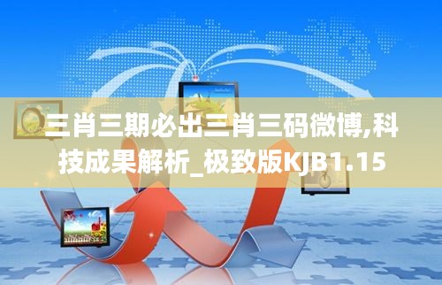 三肖三期必出三肖三码微博,科技成果解析_极致版KJB1.15