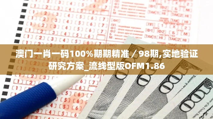 澳门一肖一码100%期期精准／98期,实地验证研究方案_流线型版OFM1.86