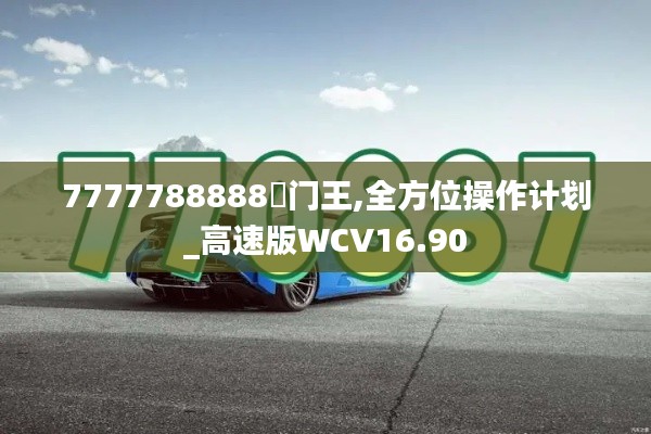 7777788888奧门王,全方位操作计划_高速版WCV16.90