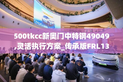 500tkcc新奥门中特钢49049,灵活执行方案_传承版FRL13.19