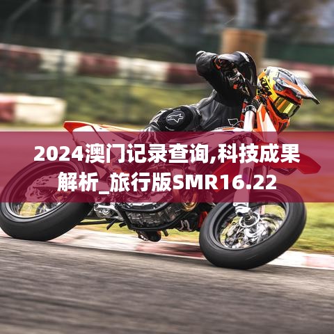 2024澳门记录查询,科技成果解析_旅行版SMR16.22