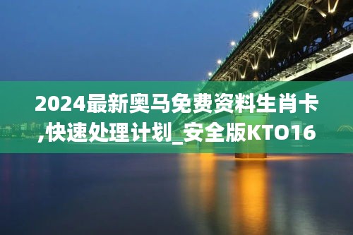 2024最新奥马免费资料生肖卡,快速处理计划_安全版KTO16.37