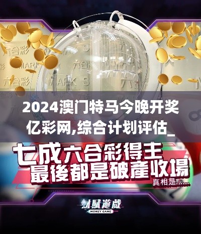 2024澳门特马今晚开奖亿彩网,综合计划评估_极致版KEN16.31