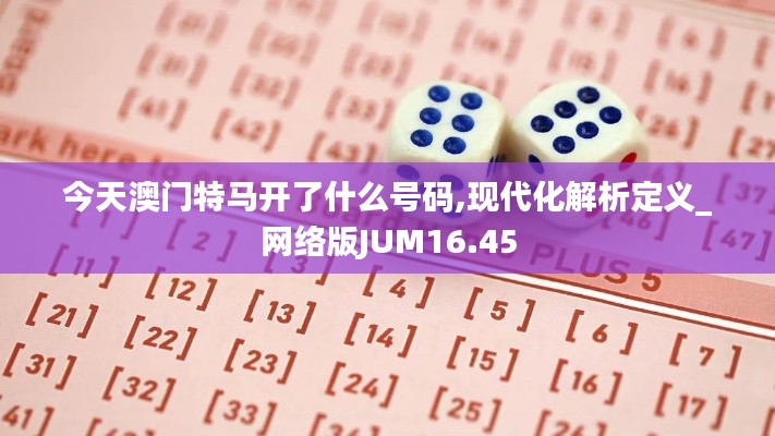 今天澳门特马开了什么号码,现代化解析定义_网络版JUM16.45