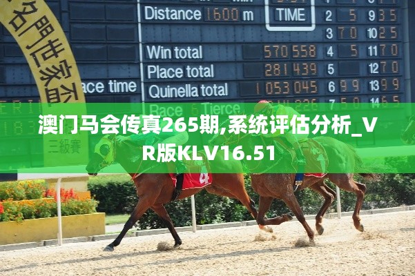 澳门马会传真265期,系统评估分析_VR版KLV16.51