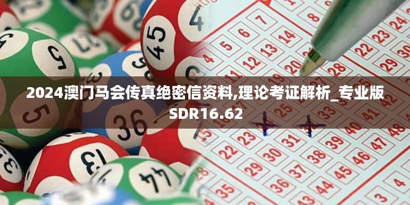 2024澳门马会传真绝密信资料,理论考证解析_专业版SDR16.62