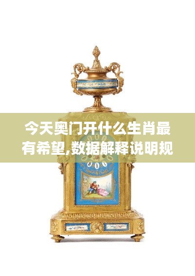 今天奥门开什么生肖最有希望,数据解释说明规划_改进版XQK13.84