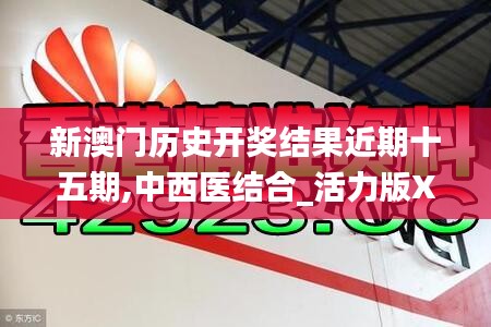 新澳门历史开奖结果近期十五期,中西医结合_活力版XMM16.23