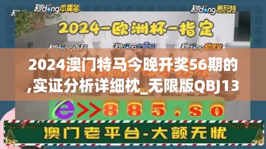 2024澳门特马今晚开奖56期的,实证分析详细枕_无限版QBJ13.64