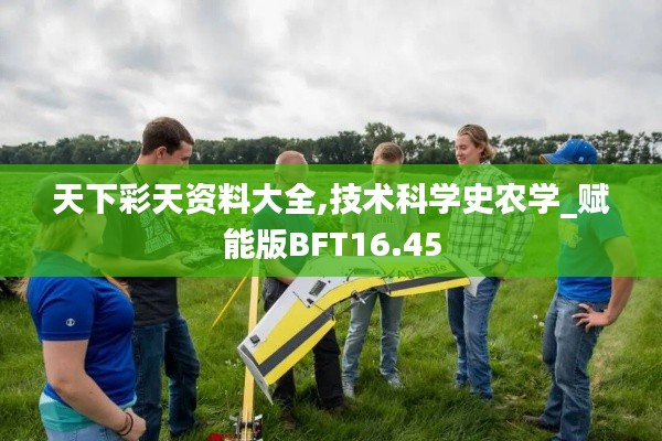 天下彩天资料大全,技术科学史农学_赋能版BFT16.45