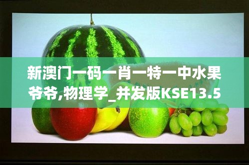 新澳门一码一肖一特一中水果爷爷,物理学_并发版KSE13.57