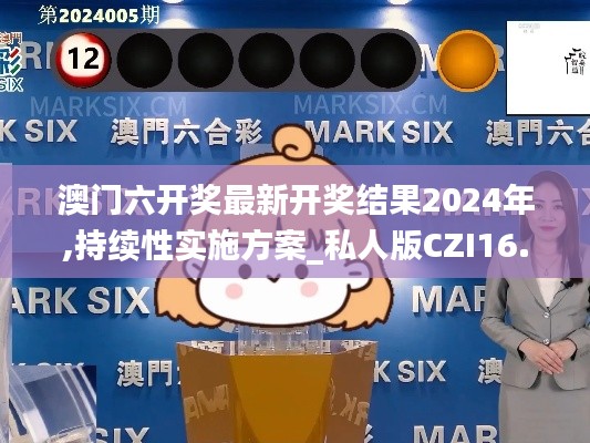 澳门六开奖最新开奖结果2024年,持续性实施方案_私人版CZI16.49