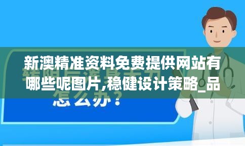 新澳精准资料免费提供网站有哪些呢图片,稳健设计策略_品味版BXP16.89