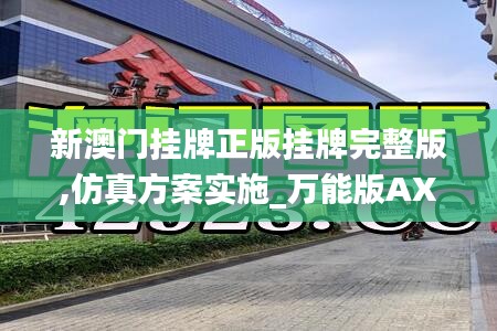 新澳门挂牌正版挂牌完整版,仿真方案实施_万能版AXA16.15